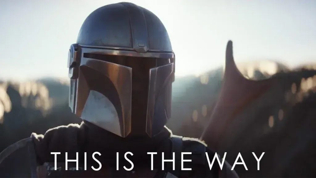 This is the way.  The Mandalorian.
